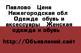 Павлово › Цена ­ 3 000 - Нижегородская обл. Одежда, обувь и аксессуары » Женская одежда и обувь   